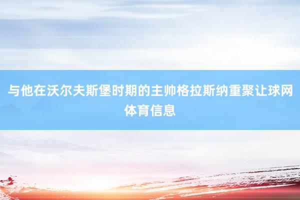 与他在沃尔夫斯堡时期的主帅格拉斯纳重聚让球网体育信息