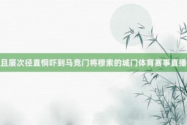 且屡次径直恫吓到马竞门将穆索的城门体育赛事直播