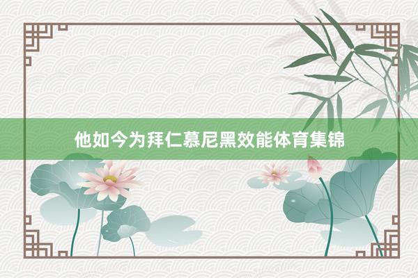 他如今为拜仁慕尼黑效能体育集锦