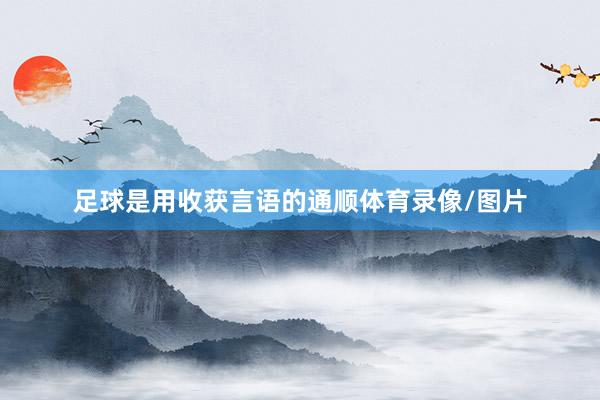 足球是用收获言语的通顺体育录像/图片