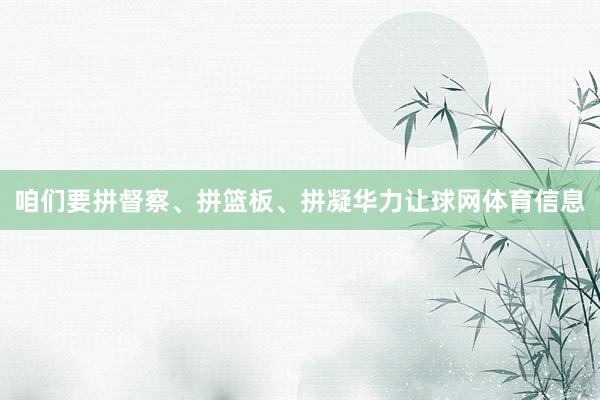 咱们要拼督察、拼篮板、拼凝华力让球网体育信息
