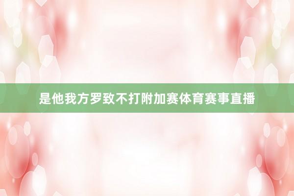 是他我方罗致不打附加赛体育赛事直播