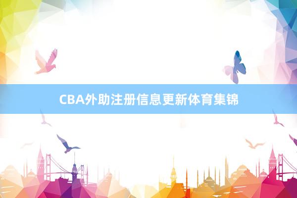 CBA外助注册信息更新体育集锦