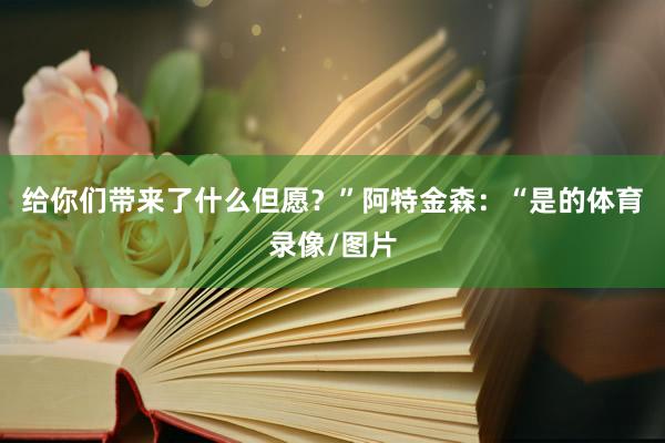 给你们带来了什么但愿？”阿特金森：“是的体育录像/图片