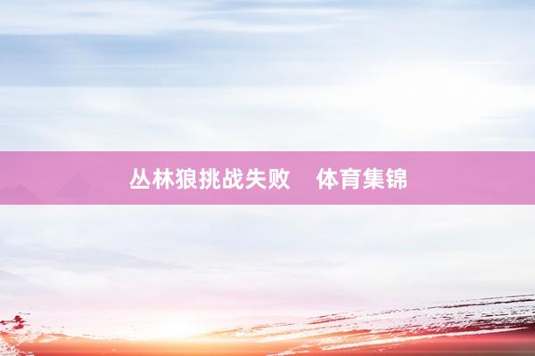 丛林狼挑战失败    体育集锦