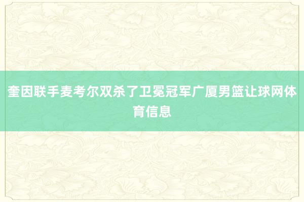 奎因联手麦考尔双杀了卫冕冠军广厦男篮让球网体育信息