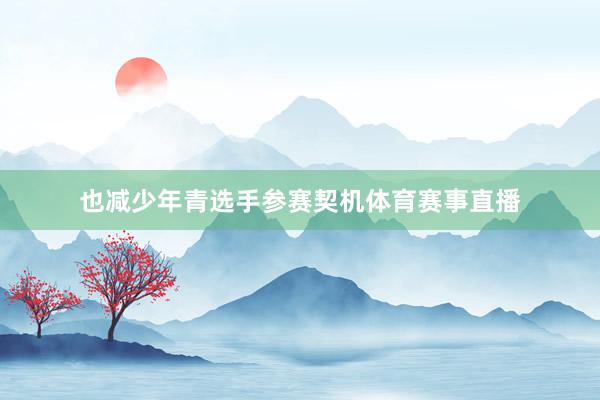 也减少年青选手参赛契机体育赛事直播