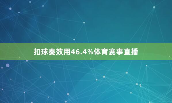 扣球奏效用46.4%体育赛事直播