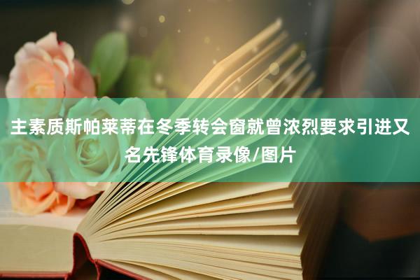 主素质斯帕莱蒂在冬季转会窗就曾浓烈要求引进又名先锋体育录像/图片