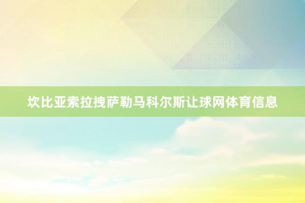 坎比亚索拉拽萨勒马科尔斯让球网体育信息