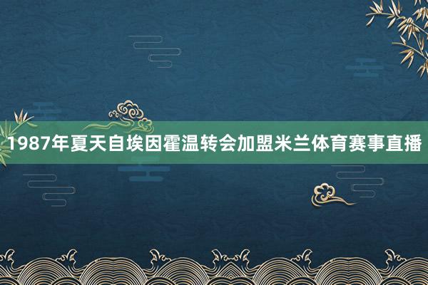 1987年夏天自埃因霍温转会加盟米兰体育赛事直播