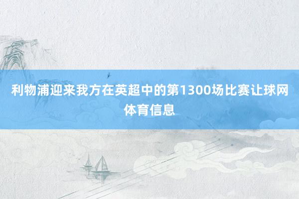 利物浦迎来我方在英超中的第1300场比赛让球网体育信息