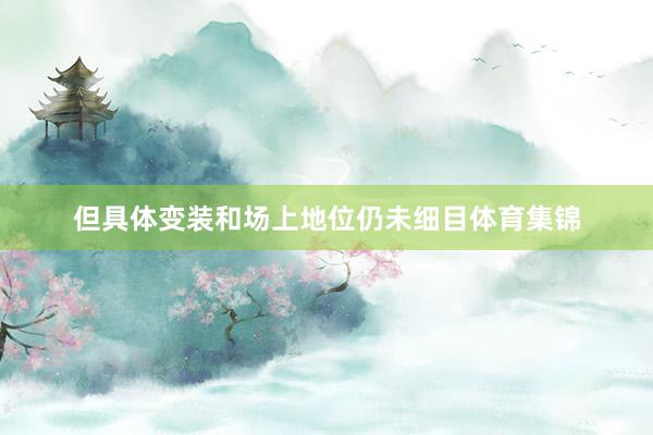 但具体变装和场上地位仍未细目体育集锦
