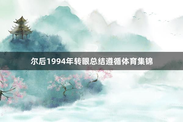 尔后1994年转眼总结遵循体育集锦