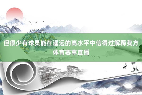 但很少有球员能在遥远的高水平中信得过解释我方体育赛事直播