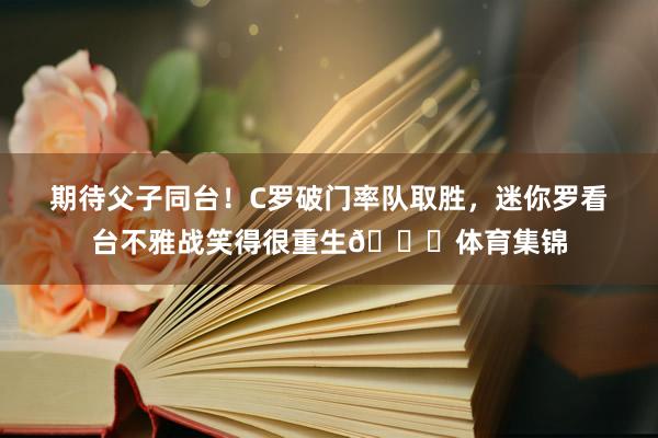 期待父子同台！C罗破门率队取胜，迷你罗看台不雅战笑得很重生😊体育集锦
