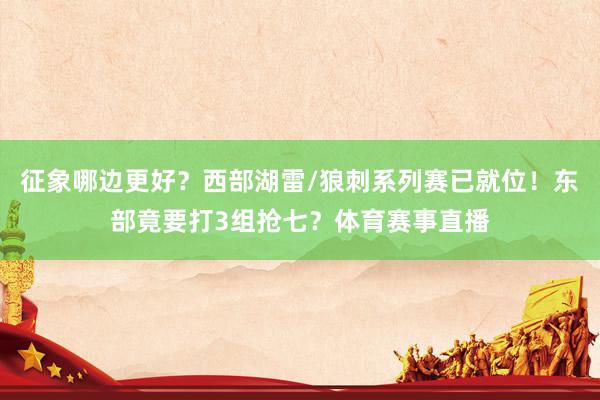 征象哪边更好？西部湖雷/狼刺系列赛已就位！东部竟要打3组抢七？体育赛事直播