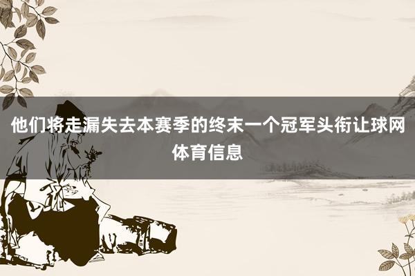 他们将走漏失去本赛季的终末一个冠军头衔让球网体育信息