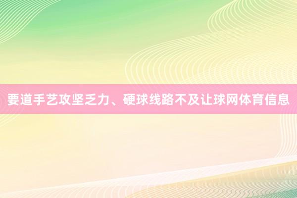 要道手艺攻坚乏力、硬球线路不及让球网体育信息