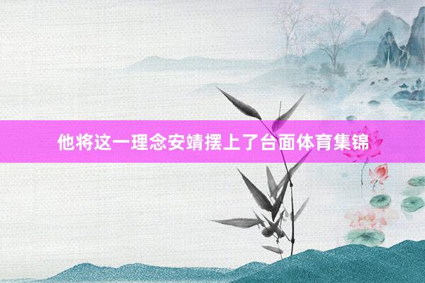 他将这一理念安靖摆上了台面体育集锦