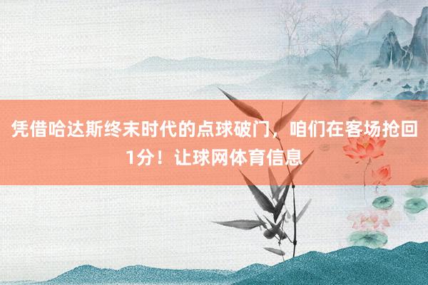 凭借哈达斯终末时代的点球破门，咱们在客场抢回1分！让球网体育信息