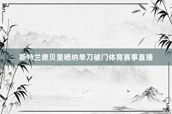 斯特兰德贝里哂纳单刀破门体育赛事直播