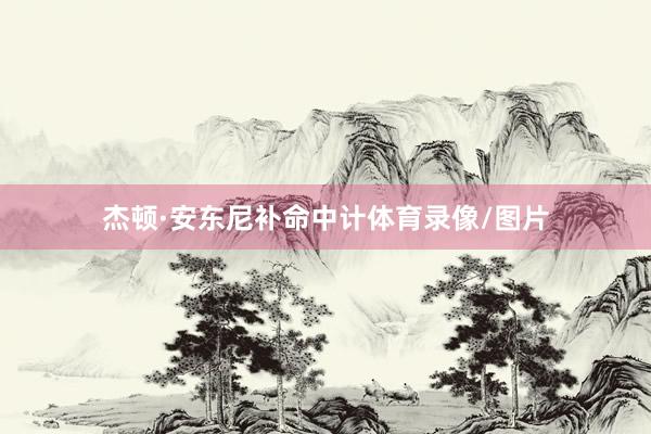 杰顿·安东尼补命中计体育录像/图片
