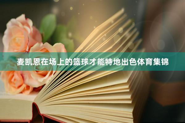 麦凯恩在场上的篮球才能特地出色体育集锦