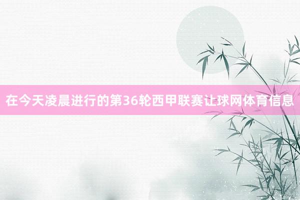 在今天凌晨进行的第36轮西甲联赛让球网体育信息