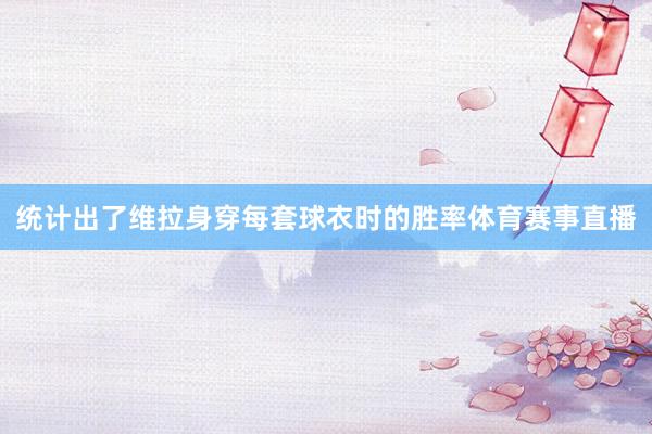 统计出了维拉身穿每套球衣时的胜率体育赛事直播