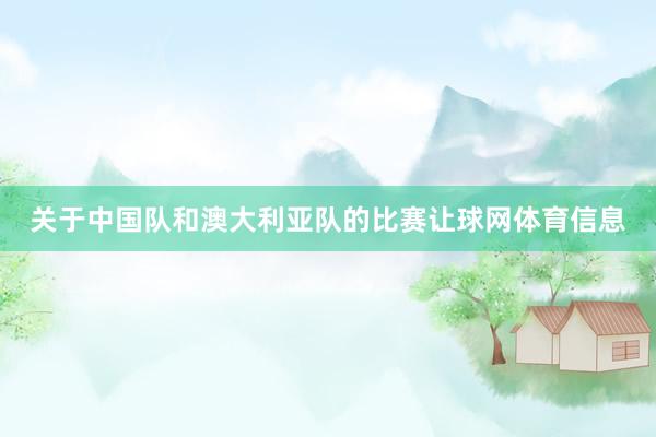 关于中国队和澳大利亚队的比赛让球网体育信息