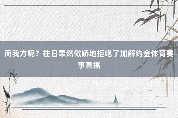 而我方呢？往日果然傲娇地拒绝了加解约金体育赛事直播