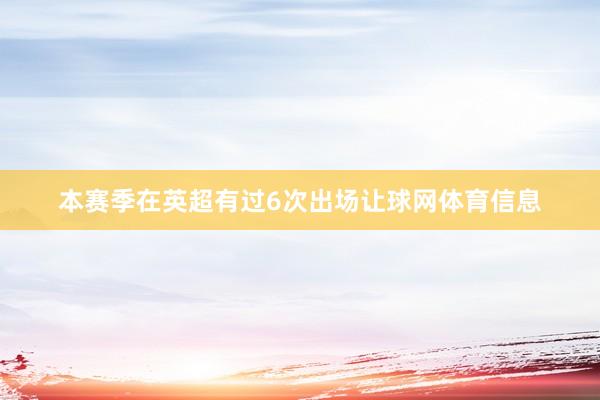 本赛季在英超有过6次出场让球网体育信息