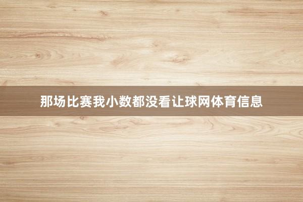 那场比赛我小数都没看让球网体育信息