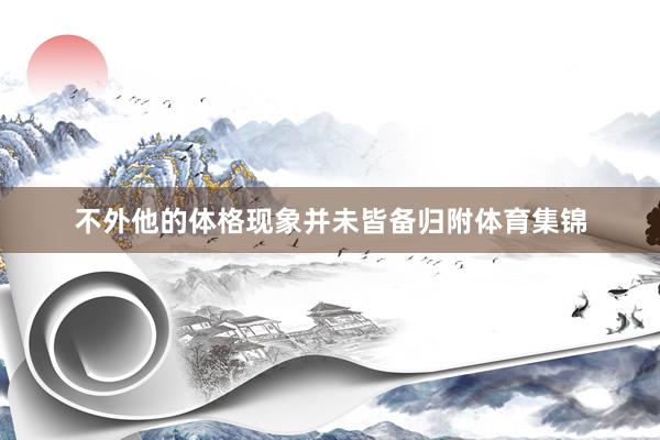 不外他的体格现象并未皆备归附体育集锦