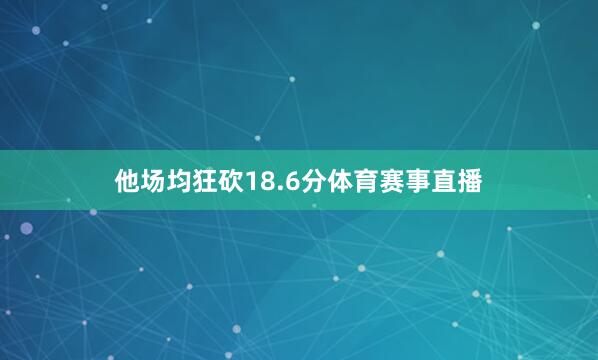 他场均狂砍18.6分体育赛事直播