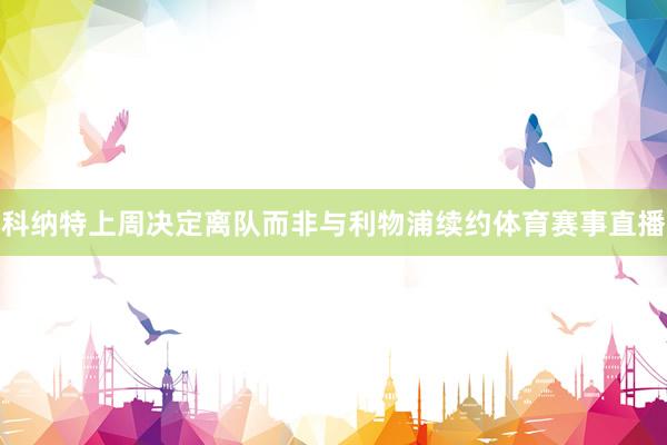 科纳特上周决定离队而非与利物浦续约体育赛事直播