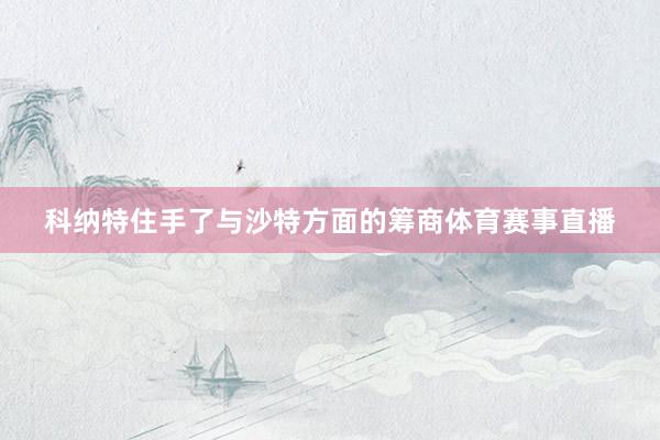 科纳特住手了与沙特方面的筹商体育赛事直播