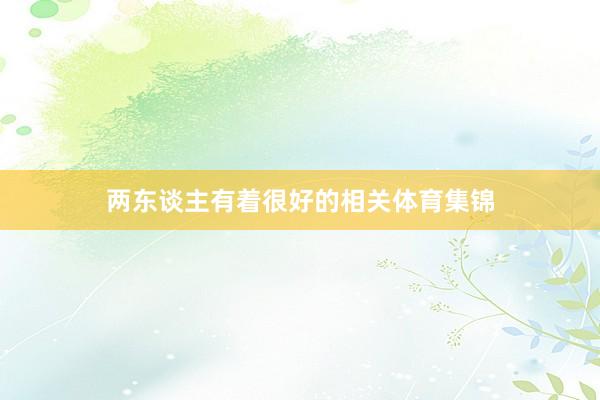 两东谈主有着很好的相关体育集锦
