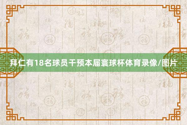 拜仁有18名球员干预本届寰球杯体育录像/图片