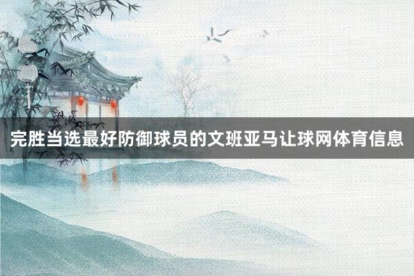 完胜当选最好防御球员的文班亚马让球网体育信息