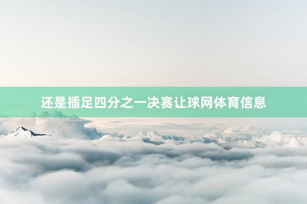 还是插足四分之一决赛让球网体育信息
