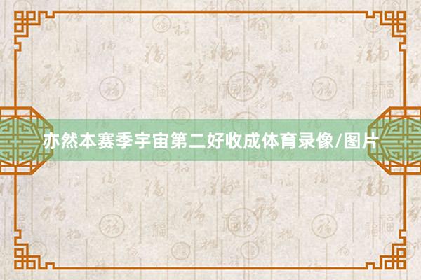 亦然本赛季宇宙第二好收成体育录像/图片