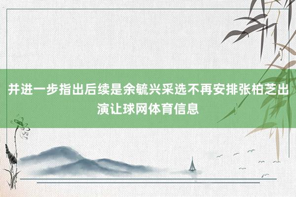 并进一步指出后续是余毓兴采选不再安排张柏芝出演让球网体育信息