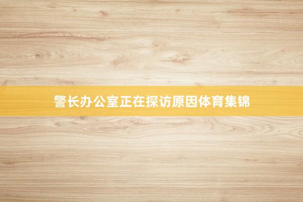 警长办公室正在探访原因体育集锦