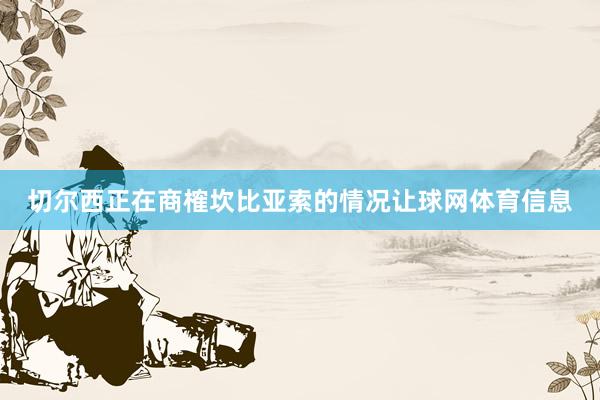 切尔西正在商榷坎比亚索的情况让球网体育信息