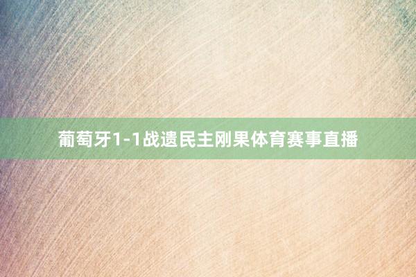 葡萄牙1-1战遗民主刚果体育赛事直播