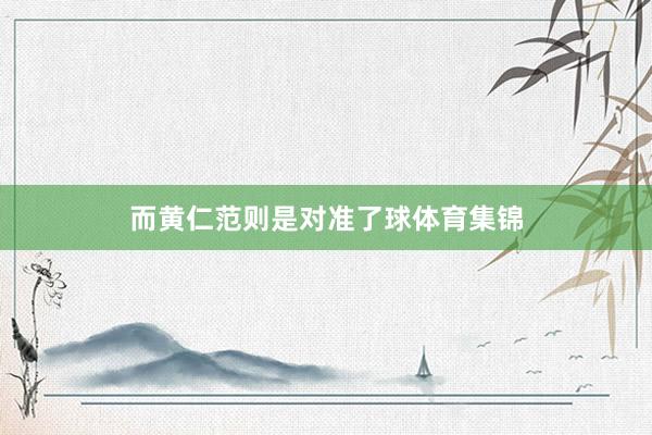 而黄仁范则是对准了球体育集锦