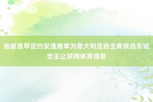 他被意甲定约安逸推举为意大利足协主席候选东说念主让球网体育信息