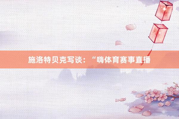 施洛特贝克写谈:“嗨体育赛事直播